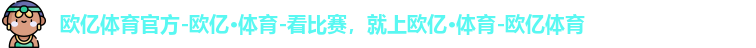 欧亿体育官方-欧亿·体育-看比赛，就上欧亿·体育-欧亿体育